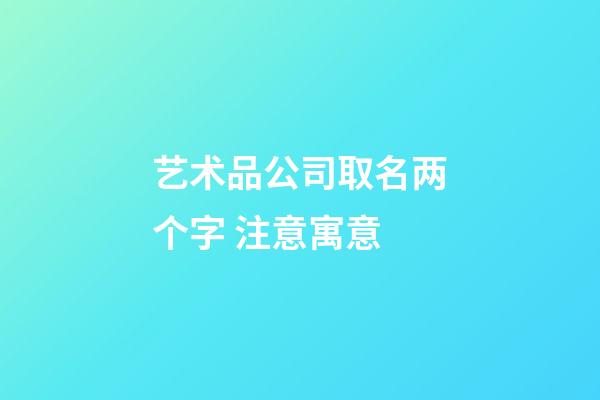 艺术品公司取名两个字 注意寓意-第1张-公司起名-玄机派